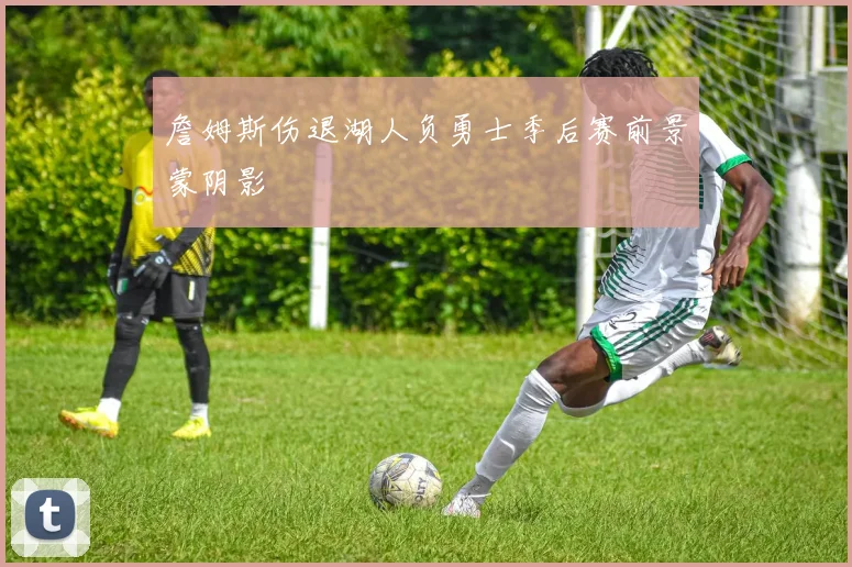 詹姆斯伤退湖人负勇士季后赛前景蒙阴影