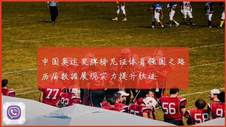 中国奥运奖牌榜见证体育强国之路历届数据展现实力提升轨迹
