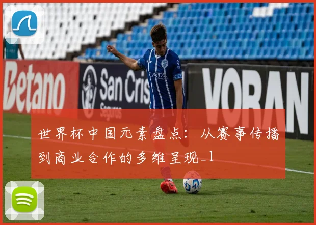 世界杯中国元素盘点：从赛事传播到商业合作的多维呈现_1
