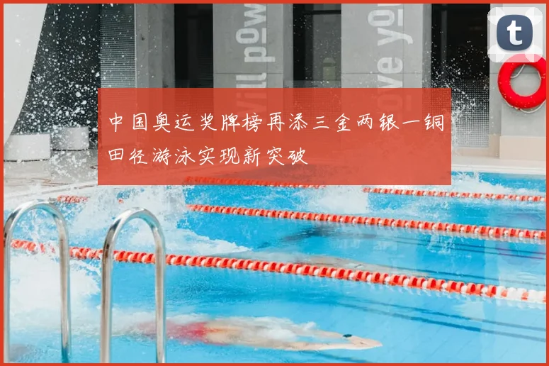 中国奥运奖牌榜再添三金两银一铜田径游泳实现新突破