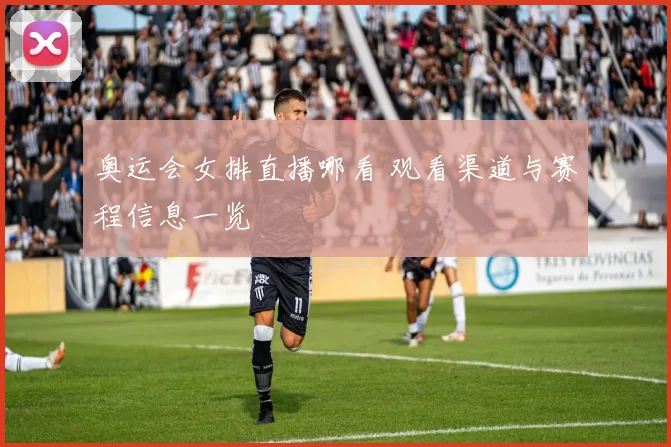 奥运会女排直播哪看 观看渠道与赛程信息一览