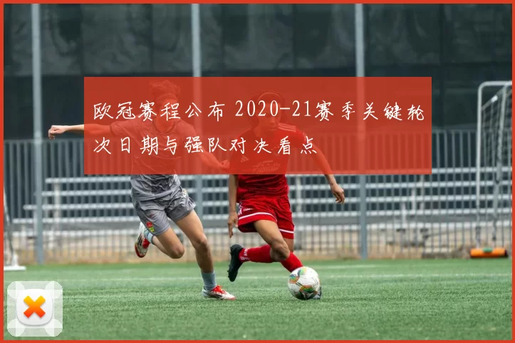 欧冠赛程公布 2020-21赛季关键轮次日期与强队对决看点