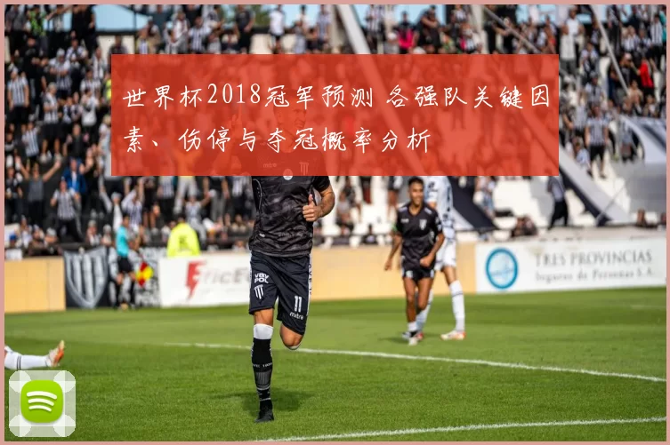 世界杯2018冠军预测 各强队关键因素、伤停与夺冠概率分析