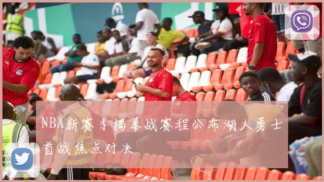 NBA新赛季揭幕战赛程公布湖人勇士首战焦点对决