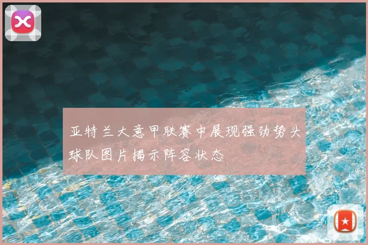 亚特兰大意甲联赛中展现强劲势头球队图片揭示阵容状态