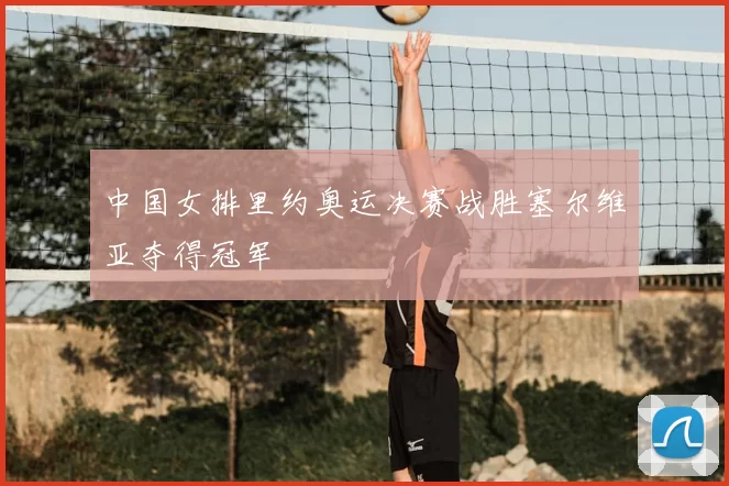 中国女排里约奥运决赛战胜塞尔维亚夺得冠军
