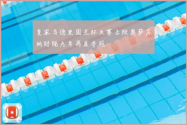 皇家马德里国王杯决赛击败奥萨苏纳时隔九年再度夺冠