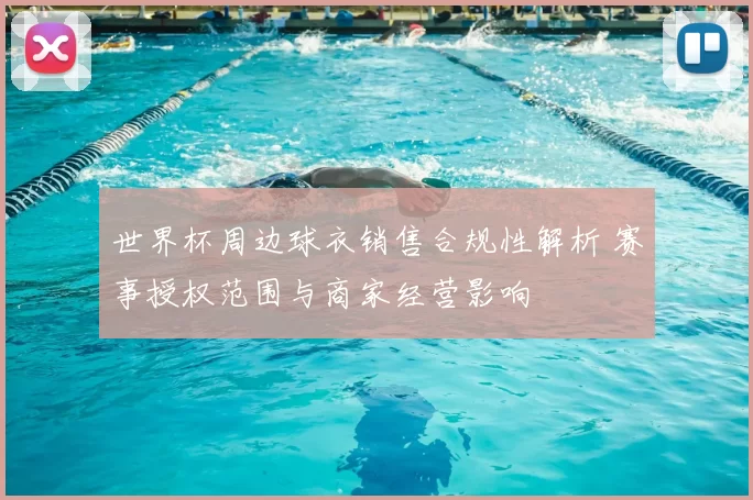 世界杯周边球衣销售合规性解析 赛事授权范围与商家经营影响