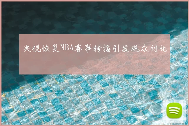 央视恢复NBA赛事转播引发观众讨论
