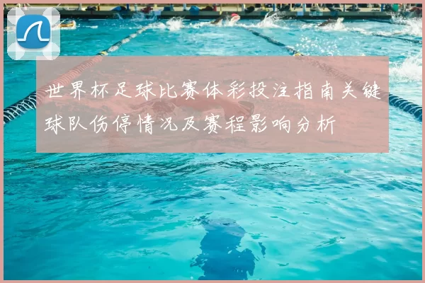 世界杯足球比赛体彩投注指南关键球队伤停情况及赛程影响分析