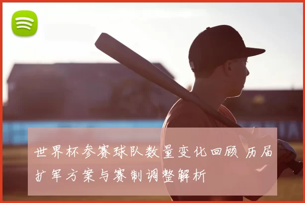 世界杯参赛球队数量变化回顾 历届扩军方案与赛制调整解析