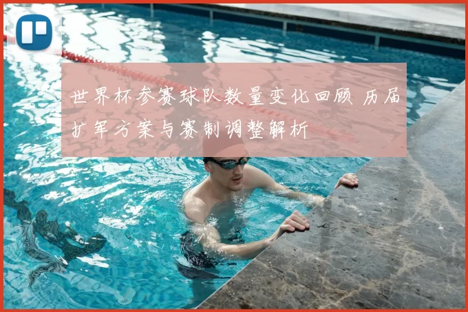 世界杯参赛球队数量变化回顾 历届扩军方案与赛制调整解析