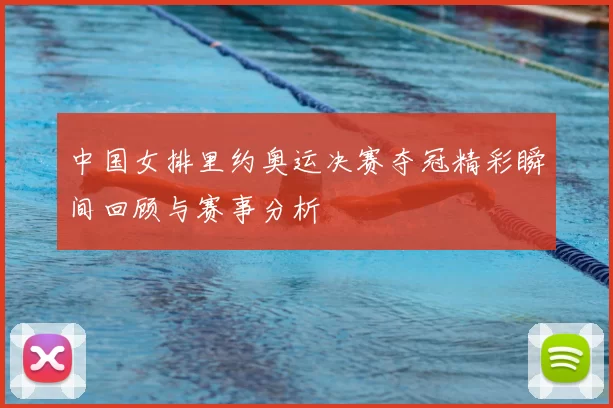 中国女排里约奥运决赛夺冠精彩瞬间回顾与赛事分析