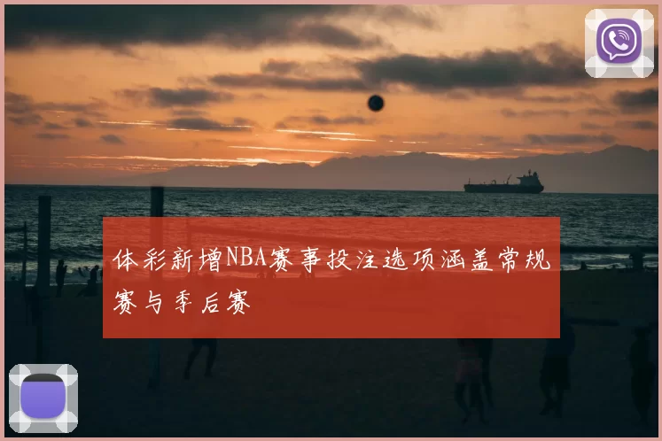 体彩新增NBA赛事投注选项涵盖常规赛与季后赛