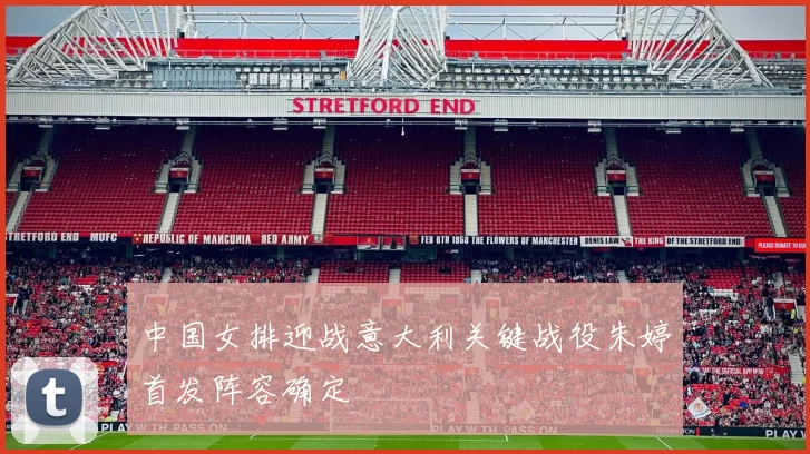 中国女排迎战意大利关键战役朱婷首发阵容确定