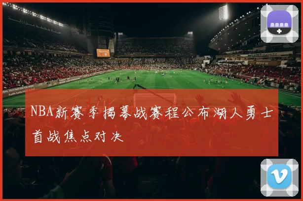 NBA新赛季揭幕战赛程公布湖人勇士首战焦点对决
