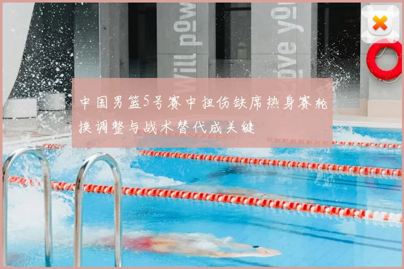 中国男篮5号赛中扭伤缺席热身赛轮换调整与战术替代成关键