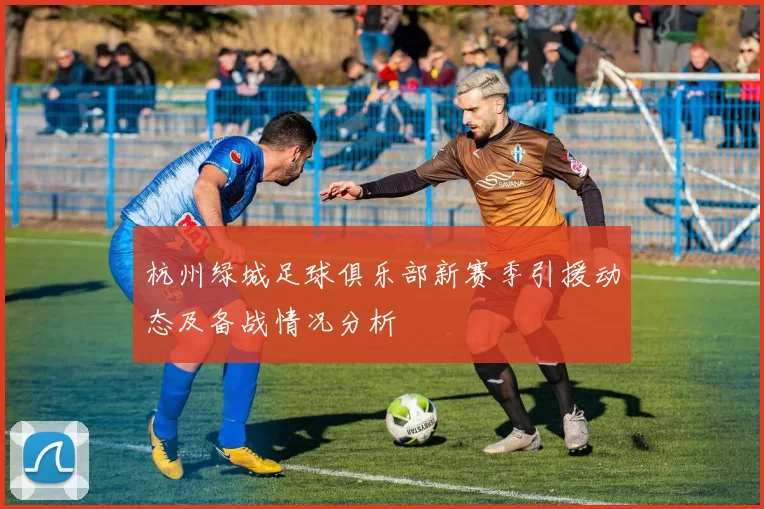 杭州绿城足球俱乐部新赛季引援动态及备战情况分析