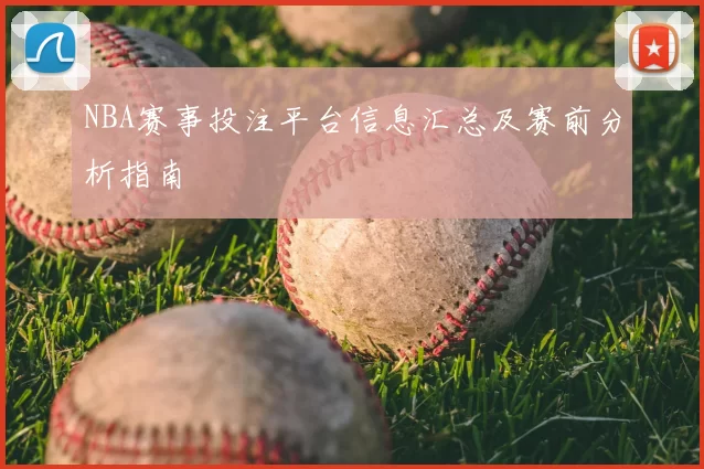 NBA赛事投注平台信息汇总及赛前分析指南