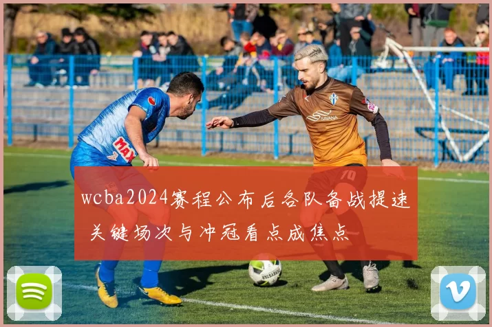wcba2024赛程公布后各队备战提速 关键场次与冲冠看点成焦点