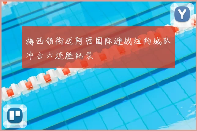 梅西领衔迈阿密国际迎战纽约城队冲击六连胜纪录
