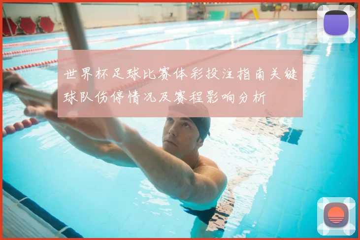 世界杯足球比赛体彩投注指南关键球队伤停情况及赛程影响分析