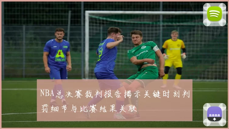 NBA总决赛裁判报告揭示关键时刻判罚细节与比赛结果关联
