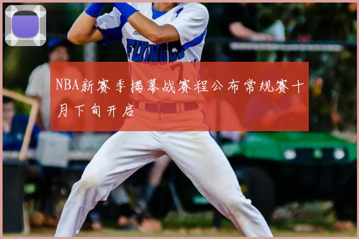 NBA新赛季揭幕战赛程公布常规赛十月下旬开启