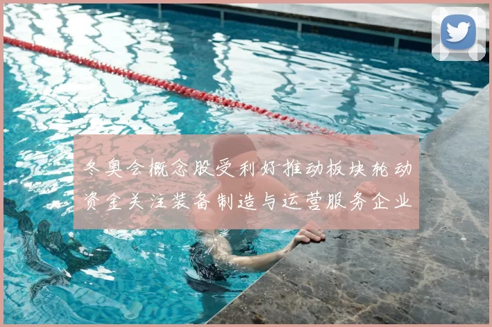 冬奥会概念股受利好推动板块轮动资金关注装备制造与运营服务企业